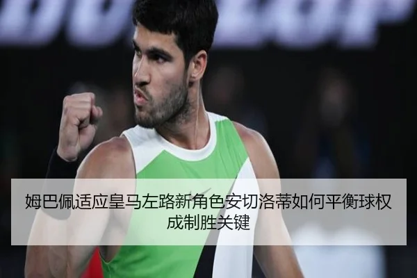 姆巴佩适应皇马左路新角色安切洛蒂如何平衡球权成制胜关键