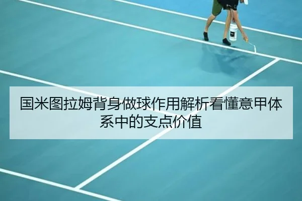 国米图拉姆背身做球作用解析看懂意甲体系中的支点价值