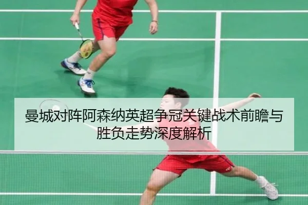曼城对阵阿森纳英超争冠关键战术前瞻与胜负走势深度解析