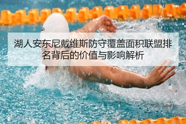 湖人安东尼戴维斯防守覆盖面积联盟排名背后的价值与影响解析