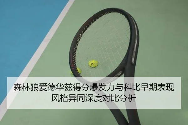 森林狼爱德华兹得分爆发力与科比早期表现风格异同深度对比分析