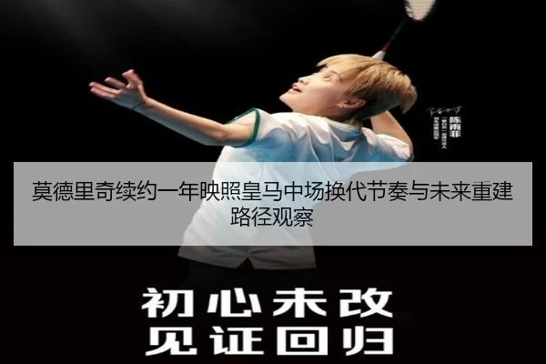 莫德里奇续约一年映照皇马中场换代节奏与未来重建路径观察