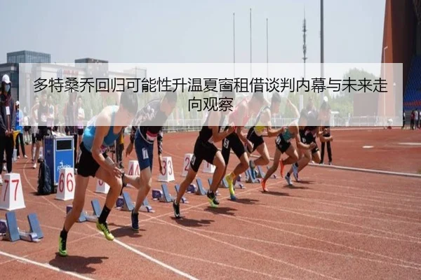 多特桑乔回归可能性升温夏窗租借谈判内幕与未来走向观察