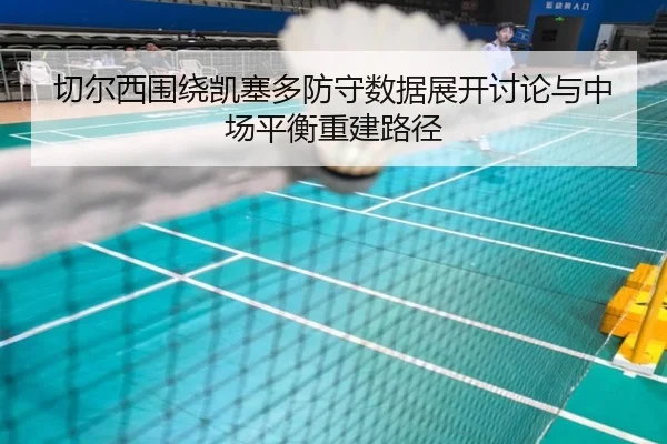 切尔西围绕凯塞多防守数据展开讨论与中场平衡重建路径