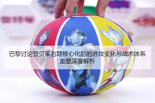 巴黎讨论登贝莱右路核心化后的进攻变化与战术体系重塑深度解析