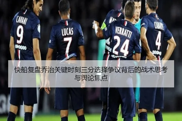 快船复盘乔治关键时刻三分选择争议背后的战术思考与舆论焦点