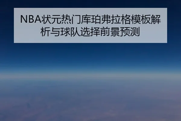 NBA状元热门库珀弗拉格模板解析与球队选择前景预测