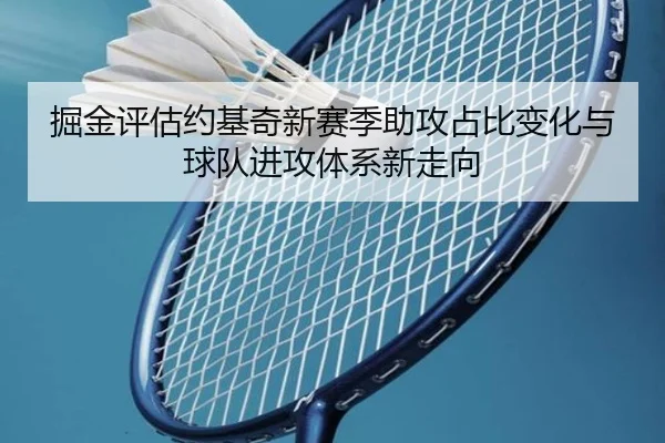 掘金评估约基奇新赛季助攻占比变化与球队进攻体系新走向