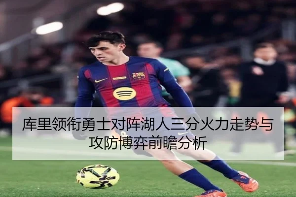 库里领衔勇士对阵湖人三分火力走势与攻防博弈前瞻分析