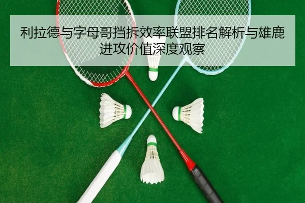 利拉德与字母哥挡拆效率联盟排名解析与雄鹿进攻价值深度观察