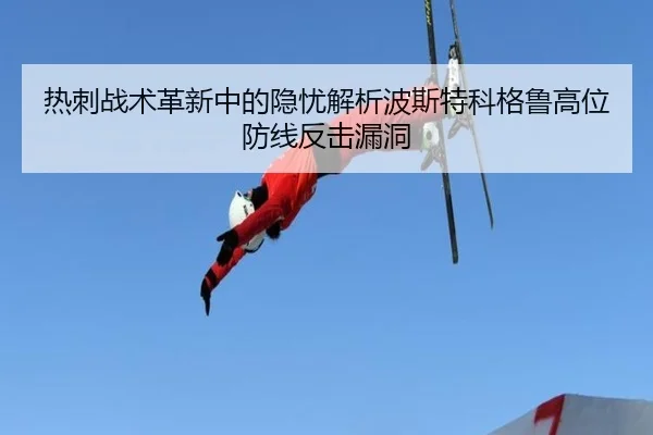 热刺战术革新中的隐忧解析波斯特科格鲁高位防线反击漏洞