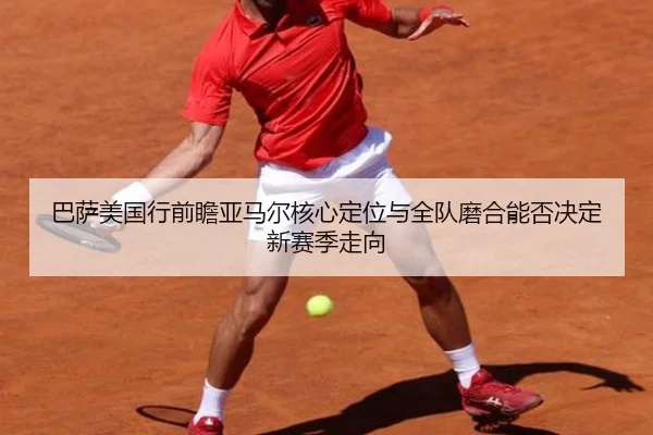 巴萨美国行前瞻亚马尔核心定位与全队磨合能否决定新赛季走向